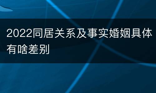 2022同居关系及事实婚姻具体有啥差别