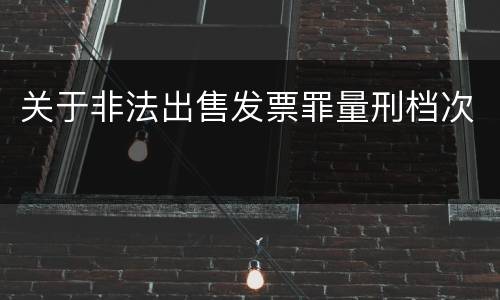 关于非法出售发票罪量刑档次