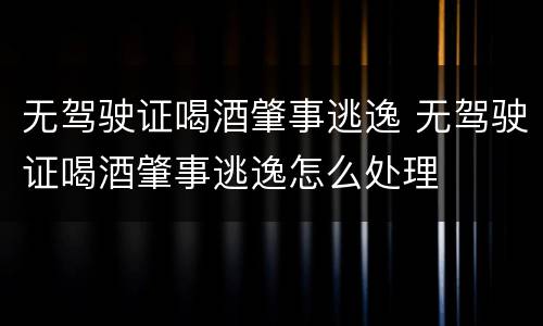 无驾驶证喝酒肇事逃逸 无驾驶证喝酒肇事逃逸怎么处理
