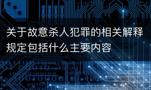 关于故意杀人犯罪的相关解释规定包括什么主要内容
