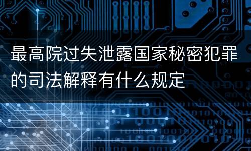 最高院过失泄露国家秘密犯罪的司法解释有什么规定