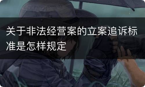 关于非法经营案的立案追诉标准是怎样规定
