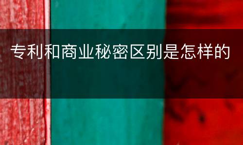 专利和商业秘密区别是怎样的