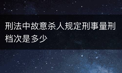 刑法中故意杀人规定刑事量刑档次是多少