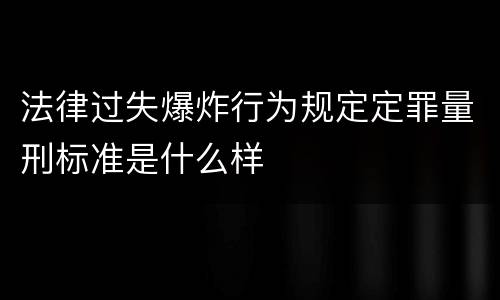 法律过失爆炸行为规定定罪量刑标准是什么样