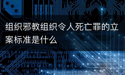 组织邪教组织令人死亡罪的立案标准是什么