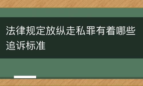 法律规定放纵走私罪有着哪些追诉标准