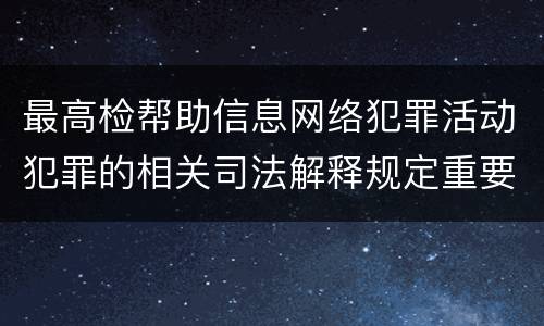 最高检帮助信息网络犯罪活动犯罪的相关司法解释规定重要内容是什么