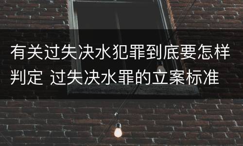 有关过失决水犯罪到底要怎样判定 过失决水罪的立案标准