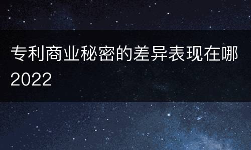 专利商业秘密的差异表现在哪2022