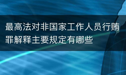 最高法对非国家工作人员行贿罪解释主要规定有哪些