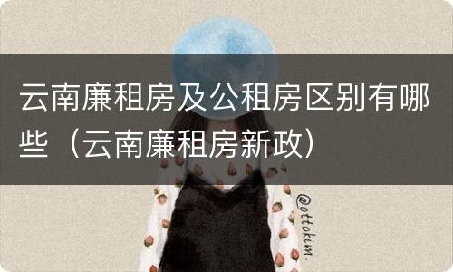 云南廉租房及公租房区别有哪些（云南廉租房新政）