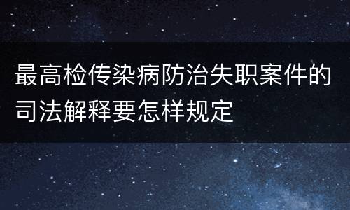 最高检传染病防治失职案件的司法解释要怎样规定