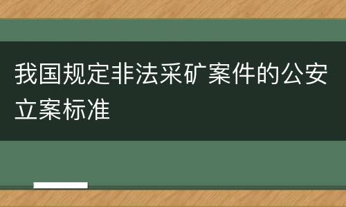 我国规定非法采矿案件的公安立案标准