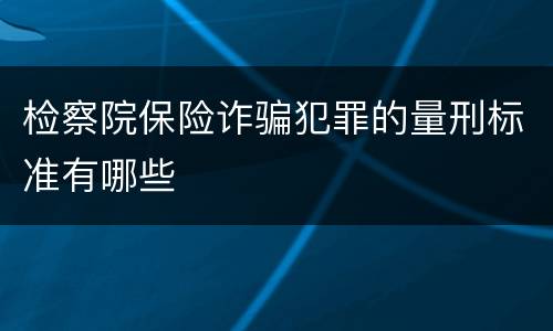 检察院保险诈骗犯罪的量刑标准有哪些