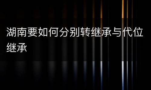 湖南要如何分别转继承与代位继承