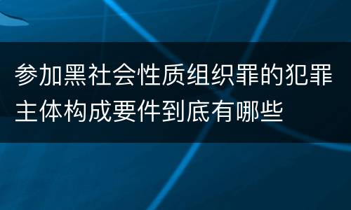 参加黑社会性质组织罪的犯罪主体构成要件到底有哪些
