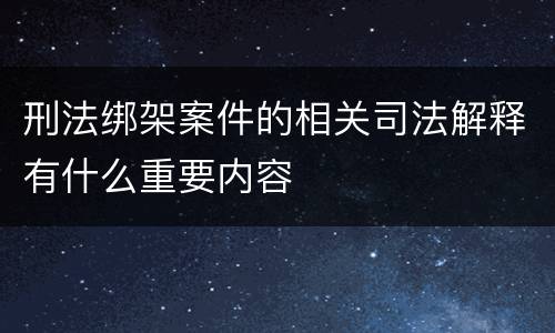 刑法绑架案件的相关司法解释有什么重要内容