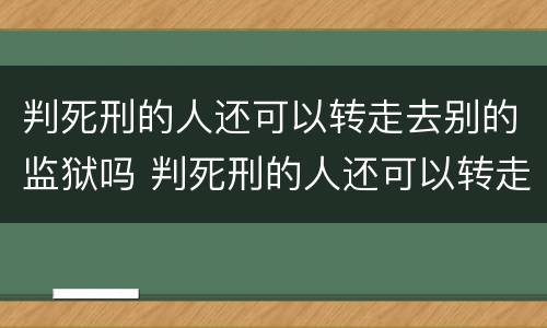 判死刑的人还可以转走去别的监狱吗 判死刑的人还可以转走去别的监狱吗