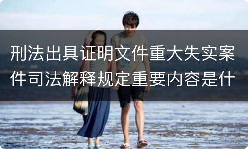 刑法出具证明文件重大失实案件司法解释规定重要内容是什么