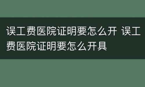 误工费医院证明要怎么开 误工费医院证明要怎么开具