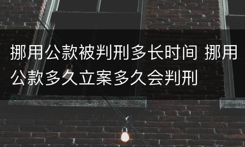 挪用公款被判刑多长时间 挪用公款多久立案多久会判刑