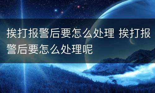 挨打报警后要怎么处理 挨打报警后要怎么处理呢
