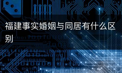 福建事实婚姻与同居有什么区别