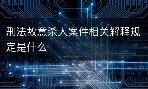 刑法故意杀人案件相关解释规定是什么