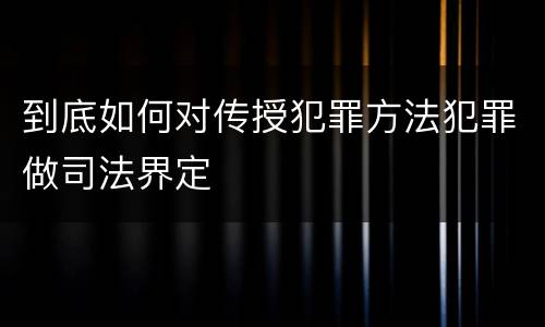 到底如何对传授犯罪方法犯罪做司法界定