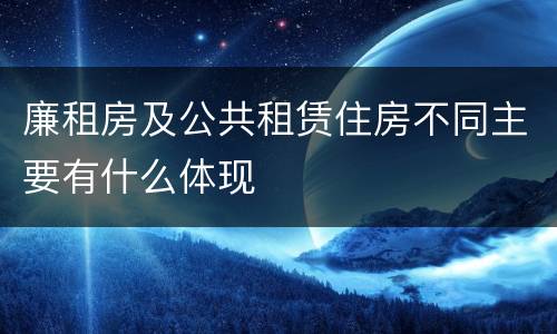 廉租房及公共租赁住房不同主要有什么体现