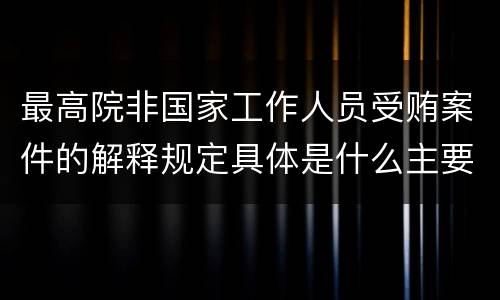 最高院非国家工作人员受贿案件的解释规定具体是什么主要内容