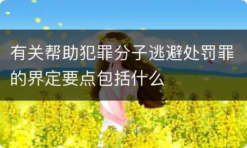 有关帮助犯罪分子逃避处罚罪的界定要点包括什么