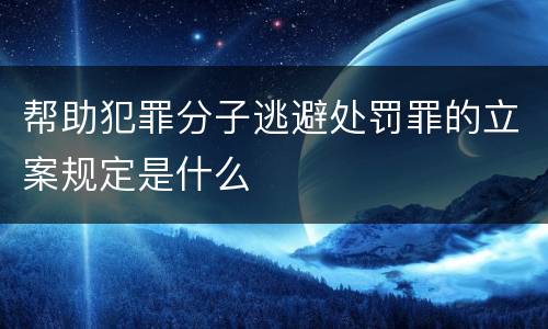 帮助犯罪分子逃避处罚罪的立案规定是什么