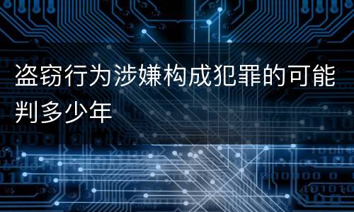 盗窃行为涉嫌构成犯罪的可能判多少年