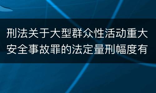 刑法关于大型群众性活动重大安全事故罪的法定量刑幅度有哪些