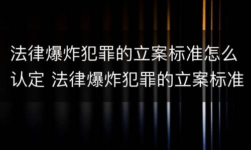 法律爆炸犯罪的立案标准怎么认定 法律爆炸犯罪的立案标准怎么认定呢