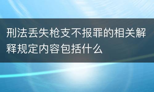 刑法丢失枪支不报罪的相关解释规定内容包括什么