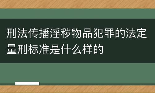 刑法传播淫秽物品犯罪的法定量刑标准是什么样的