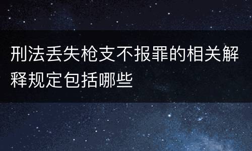 刑法丢失枪支不报罪的相关解释规定包括哪些