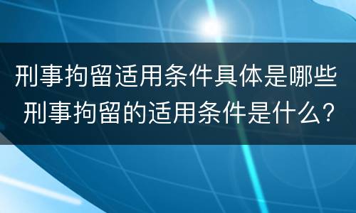 刑事拘留适用条件具体是哪些 刑事拘留的适用条件是什么?