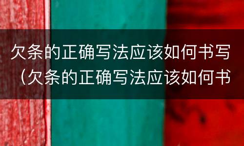 欠条的正确写法应该如何书写（欠条的正确写法应该如何书写呢）