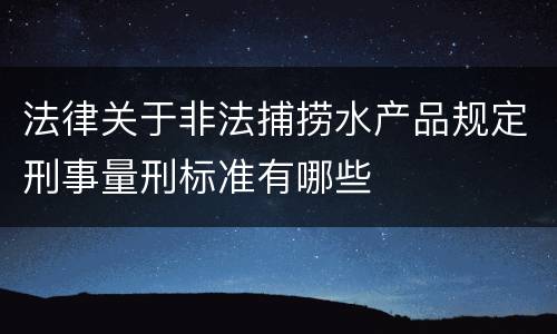 法律关于非法捕捞水产品规定刑事量刑标准有哪些