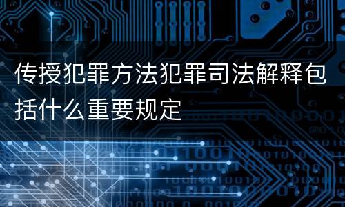 传授犯罪方法犯罪司法解释包括什么重要规定