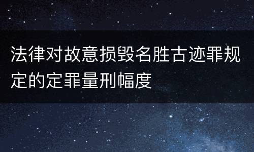法律对故意损毁名胜古迹罪规定的定罪量刑幅度