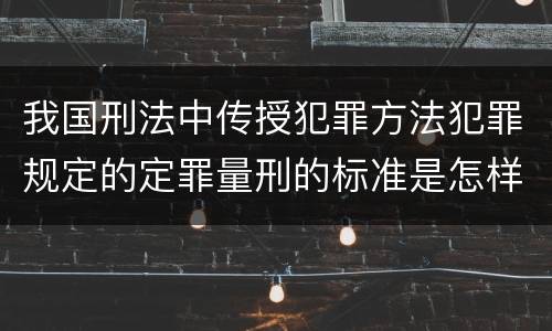 我国刑法中传授犯罪方法犯罪规定的定罪量刑的标准是怎样的