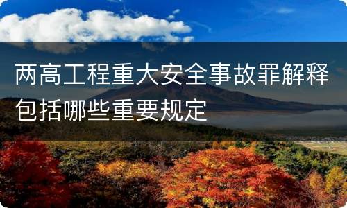 两高工程重大安全事故罪解释包括哪些重要规定