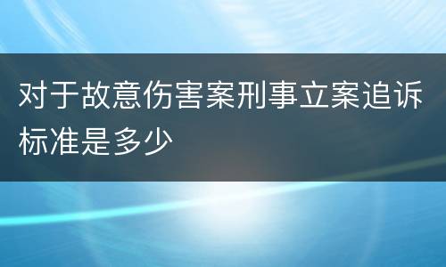 对于故意伤害案刑事立案追诉标准是多少
