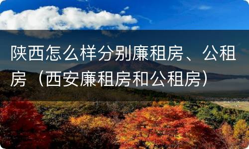 陕西怎么样分别廉租房、公租房（西安廉租房和公租房）