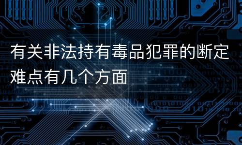 有关非法持有毒品犯罪的断定难点有几个方面